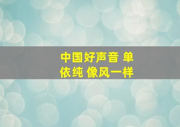 中国好声音 单依纯 像风一样